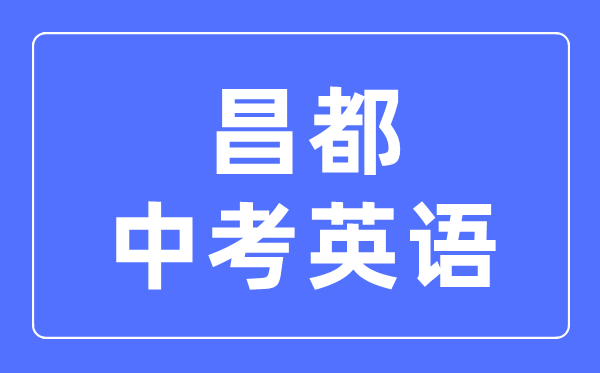 昌都中考英語滿分是多少分,昌都中考英語總分是多少