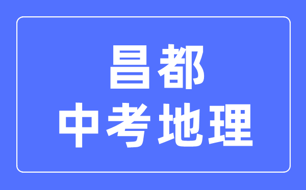 昌都中考地理滿分是多少分,考試時間多長