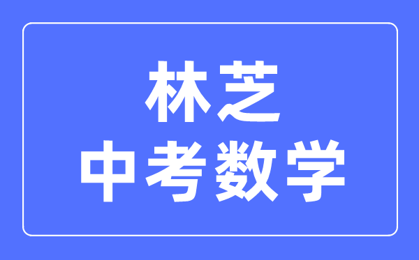 林芝中考數(shù)學滿分是多少分,考試時間多長