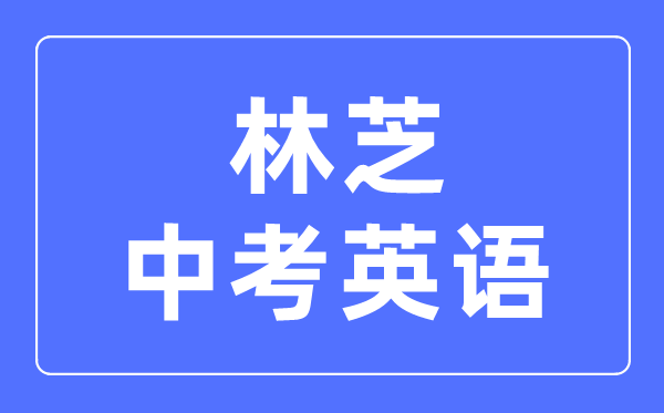 林芝中考英語(yǔ)滿分是多少分,考試時(shí)間多長(zhǎng)