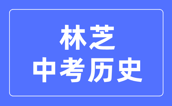 林芝中考?xì)v史滿分是多少分,考試時(shí)間多長(zhǎng)