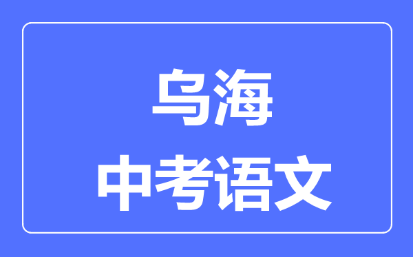 烏海中考語(yǔ)文滿分是多少分,考試時(shí)間多長(zhǎng)