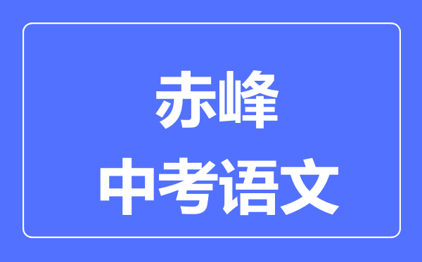 赤峰中考語(yǔ)文滿分是多少分,考試時(shí)間多長(zhǎng)