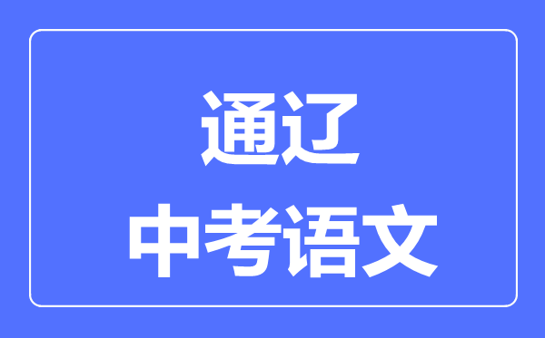 通遼中考語文滿分是多少分,考試時(shí)間多長(zhǎng)