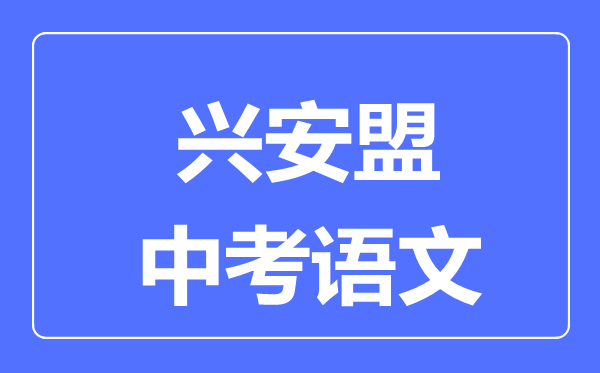 興安盟中考語文滿分是多少分,考試時(shí)間多長