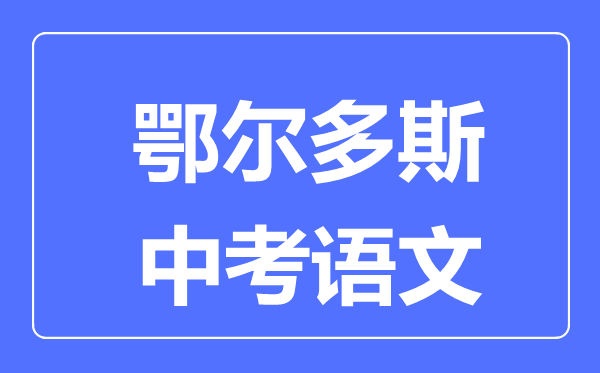 鄂爾多斯中考語文滿分是多少分,考試時(shí)間多長(zhǎng)