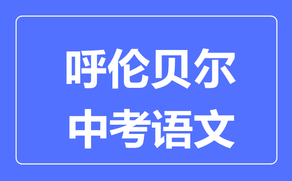 呼倫貝爾中考語文滿分是多少分,考試時(shí)間多長(zhǎng)