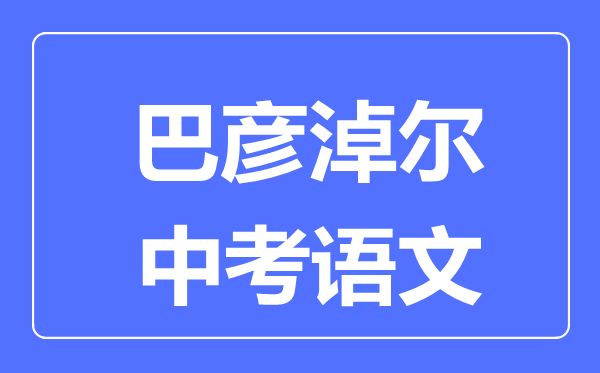 巴彥淖爾中考語(yǔ)文滿分是多少分,考試時(shí)間多長(zhǎng)