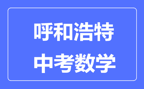 呼和浩特中考數(shù)學(xué)滿分是多少分,考試時(shí)間多長