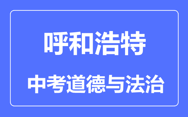 呼和浩特市中考道德與法治滿分是多少分,考試時間多長