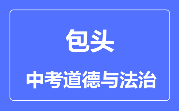 包頭市中考道德與法治滿分是多少分,考試時(shí)間多長(zhǎng)