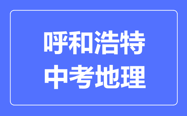 呼和浩特中考地理滿分是多少分,考試時間多長