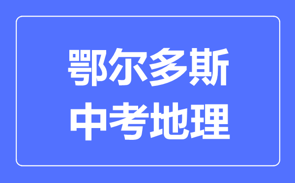 鄂爾多斯中考地理滿分是多少分,考試時間多長