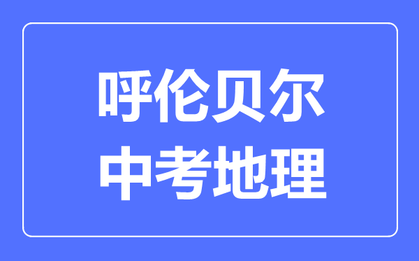 呼倫貝爾中考地理滿分是多少分,考試時(shí)間多長(zhǎng)