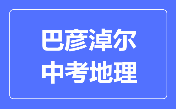 巴彥淖爾中考地理滿分是多少分,考試時間多長