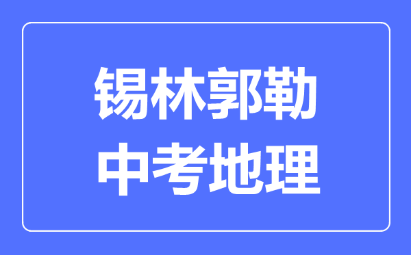 錫林郭勒中考地理滿分是多少分,考試時(shí)間多長(zhǎng)