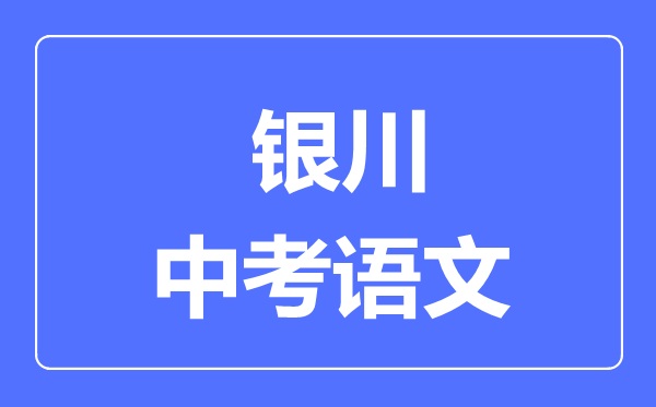 銀川市中考語(yǔ)文滿分是多少分,考試時(shí)間多長(zhǎng)