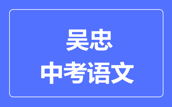 吳忠市中考語(yǔ)文滿(mǎn)分是多少分,考試時(shí)間多長(zhǎng)