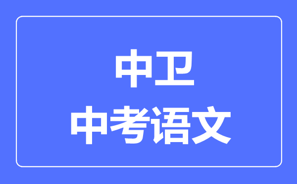 中衛(wèi)市中考語文滿分是多少分,考試時間多長