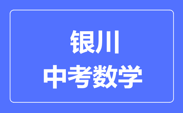 銀川市中考數(shù)學(xué)滿分是多少分,考試時間多長