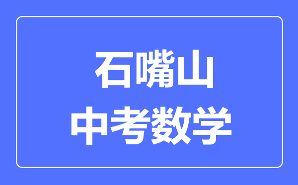 石嘴山市中考數(shù)學(xué)滿(mǎn)分是多少分,考試時(shí)間多長(zhǎng)