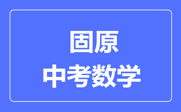 固原市中考數(shù)學滿分是多少分,考試時間多長