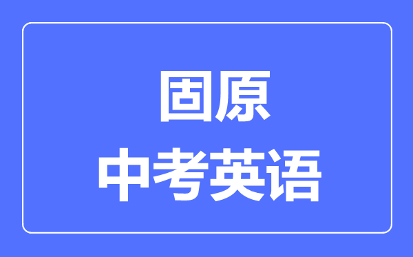 固原市中考英語滿分是多少分,考試時(shí)間多長