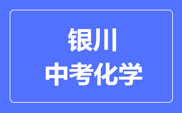 銀川市中考化學(xué)滿分是多少分,考試時間多長