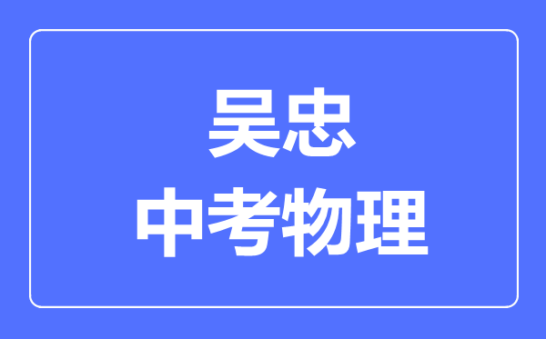 吳忠市中考物理滿分是多少分,考試時(shí)間多長