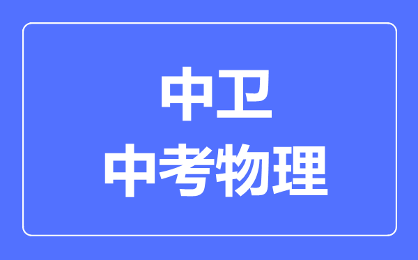 中衛(wèi)市中考物理滿分是多少分,考試時間多長