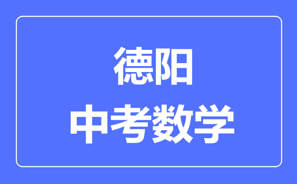 德陽市中考數(shù)學(xué)滿分是多少分,考試時間多長