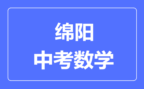 綿陽市中考數(shù)學(xué)滿分是多少分,考試時(shí)間多長