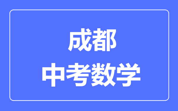 成都市中考數(shù)學(xué)滿(mǎn)分是多少分,考試時(shí)間多長(zhǎng)