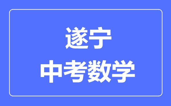 遂寧市中考數(shù)學(xué)滿分是多少分,考試時(shí)間多長(zhǎng)