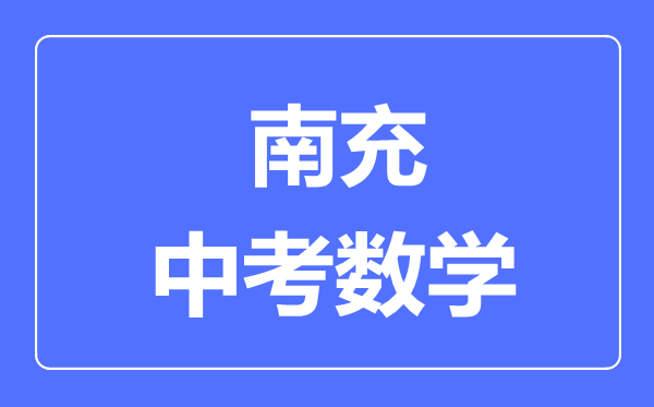 南充市中考數(shù)學(xué)滿分是多少分,考試時間多長