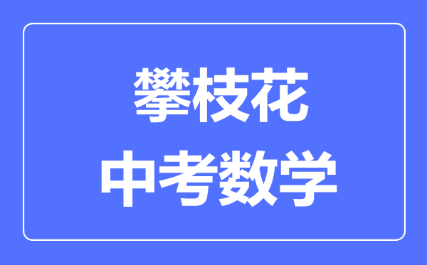 攀枝花市中考數(shù)學(xué)滿分是多少分,考試時(shí)間多長