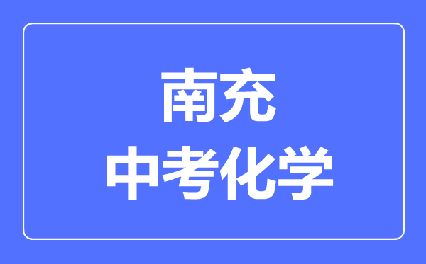 南充市中考化學(xué)滿分是多少分,考試時(shí)間多長(zhǎng)