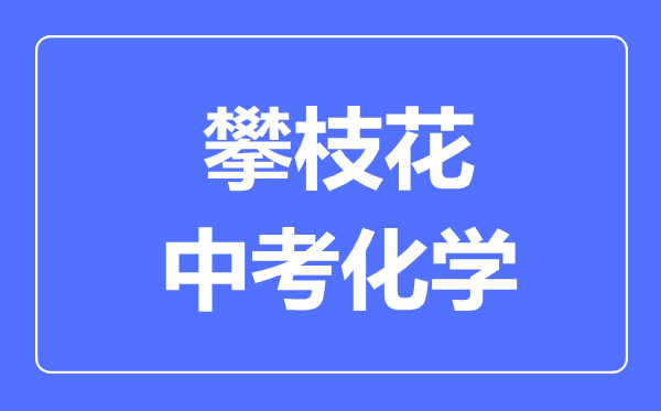 攀枝花市中考化學(xué)滿分是多少分,考試時間多長