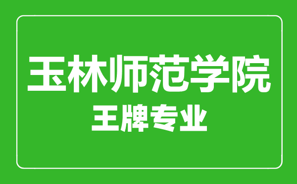 玉林師范學院王牌專業(yè)有哪些,玉林師范學院最好的專業(yè)是什么