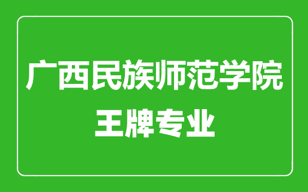 廣西民族師范學(xué)院王牌專業(yè)有哪些,廣西民族師范學(xué)院最好的專業(yè)是什么