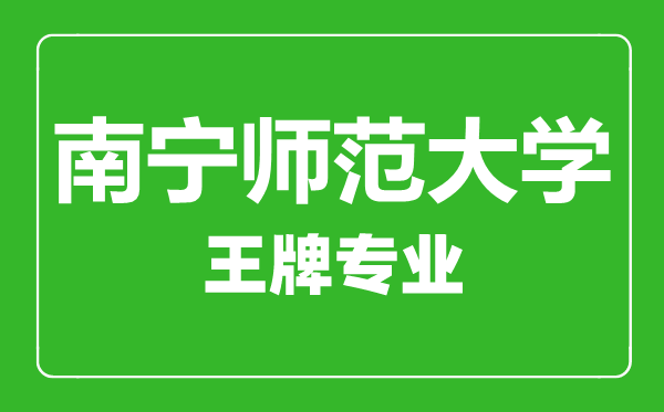 南寧師范大學(xué)王牌專業(yè)有哪些,南寧師范大學(xué)最好的專業(yè)是什么