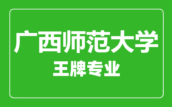 廣西師范大學(xué)王牌專業(yè)有哪些,廣西師范大學(xué)最好的專業(yè)是什么