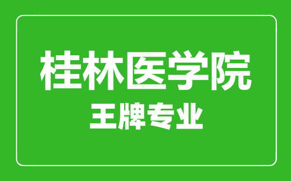 桂林醫(yī)學(xué)院王牌專業(yè)有哪些,桂林醫(yī)學(xué)院最好的專業(yè)是什么