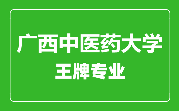 廣西中醫(yī)藥大學(xué)王牌專業(yè)有哪些,廣西中醫(yī)藥大學(xué)最好的專業(yè)是什么