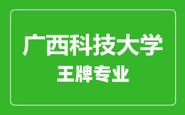 廣西科技大學(xué)王牌專業(yè)有哪些,廣西科技大學(xué)最好的專業(yè)是什么