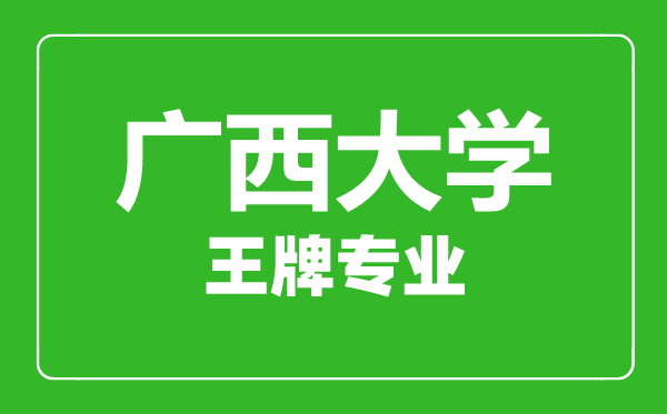 廣西大學(xué)王牌專業(yè)有哪些,廣西大學(xué)最好的專業(yè)是什么