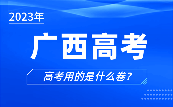 2023年廣西高考用的是什么卷,廣西高考試卷是全國幾卷