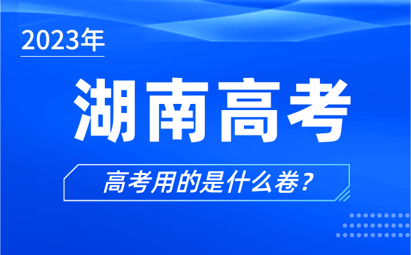 2023年湖南高考用的是什么卷,湖南高考試卷是全國幾卷