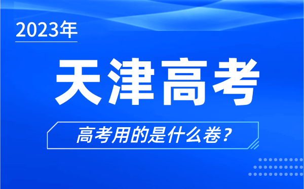 2023年天津高考用的是什么卷,天津高考試卷是全國卷嗎？