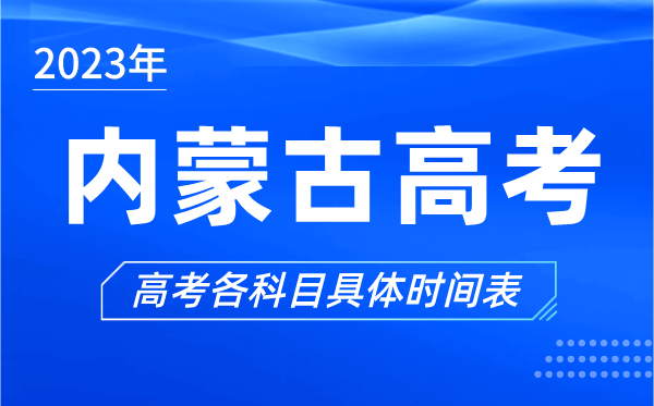 內(nèi)蒙古高考時(shí)間2023年具體時(shí)間,內(nèi)蒙古高考各科目時(shí)間安排表